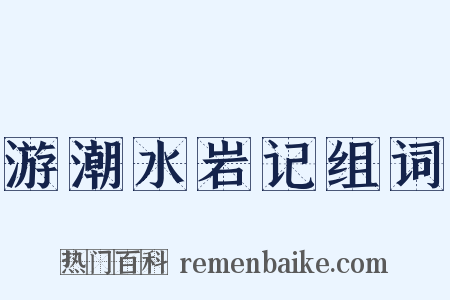 游潮水岩记组词是什么意思的图片